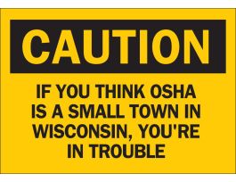 CAUTION If You Think OSHA Is A Small Town In Wisconsin, You're In Trouble Sign, 7 " H x 10 " W x 0.06 " D, Polystyrene